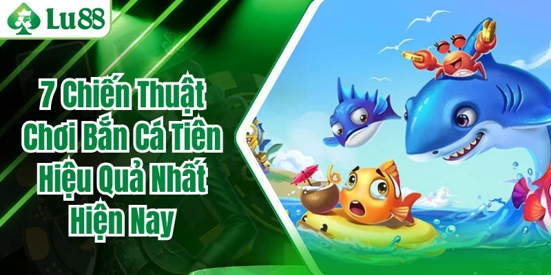 7 Chiến Thuật Chơi Bắn Cá Tiên Hiệu Quả Nhất Hiện Nay