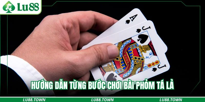 Hướng dẫn từng bước chơi bài phỏm tá lả