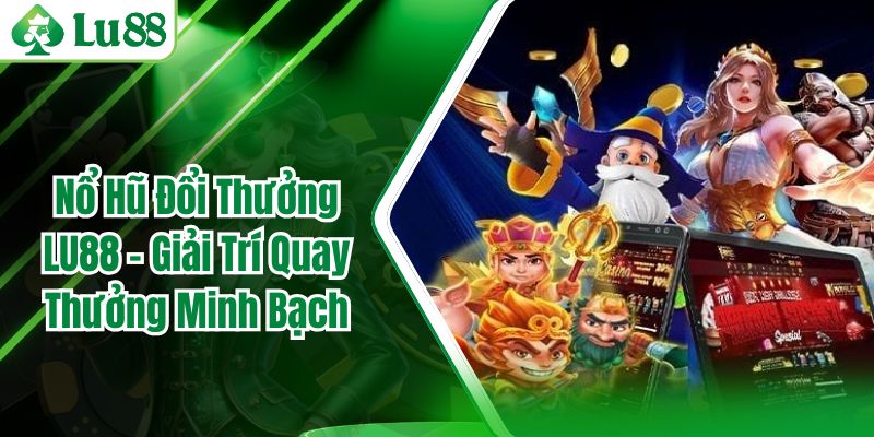 Nổ Hũ Đổi Thưởng LU88 – Giải Trí Quay Thưởng Minh Bạch
