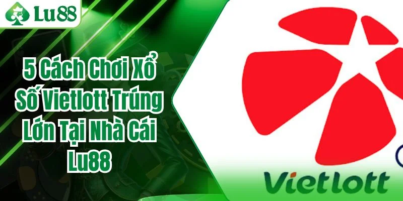 5 Cách Chơi Xổ Số Vietlott Trúng Lớn Tại Nhà Cái Lu88